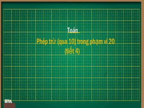 Bài giảng Toán 2 - Bài 11: Phép trừ (qua 10) trong phạm vi 20 (Tiết 4)