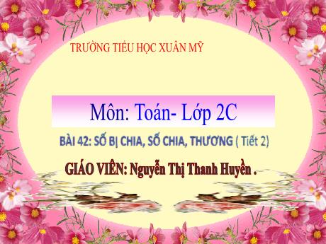 Bài giảng Toán 2 - Bài 42: Số bị chia, số chia, thương (Tiết 2)