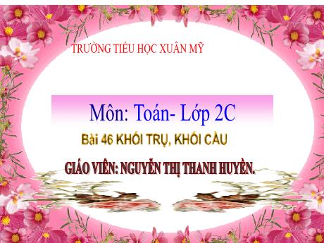 Bài giảng Toán 2 (Kết nối tri thức) - Bài 46: Khối trụ, khối cầu - Nguyễn Thị Thanh Huyền